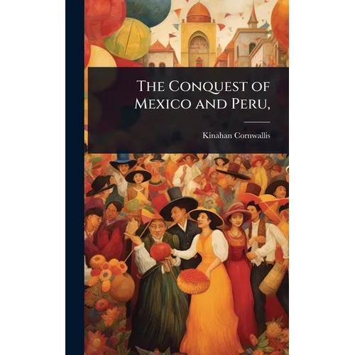 The Conquest of Mexico and Peru, - Hardcover
