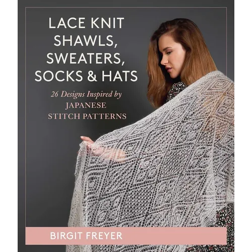 Lace Knit Shawls, Sweaters, Socks & Hats: 26 Designs Inspired by Japanese Stitch Patterns - Hardcover