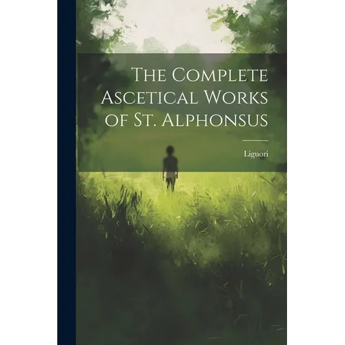 The Complete Ascetical Works of St. Alphonsus - Paperback