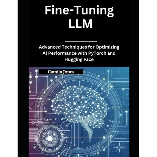 Fine-Tuning LLM: Advanced Techniques for Optimizing AI Performance with PyTorch and Hugging Face - Paperback