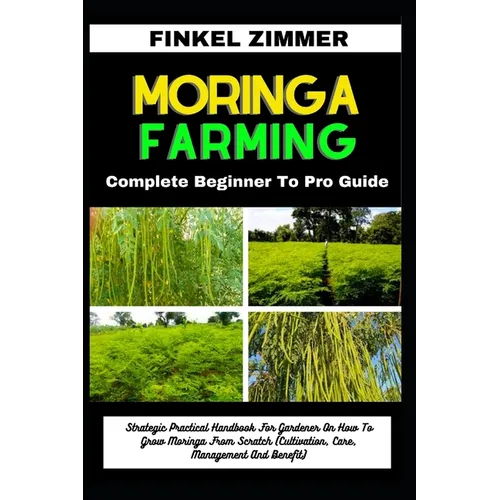 Moringa Farming: Complete Beginner To Pro Guide: Strategic Practical Handbook For Gardener On How To Grow Moringa From Scratch (Cultiva - Paperback
