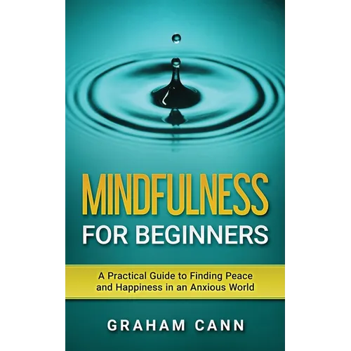 Mindfulness for Beginners: A Practical Guide to Finding Peace and Happiness in an Anxious World - Paperback