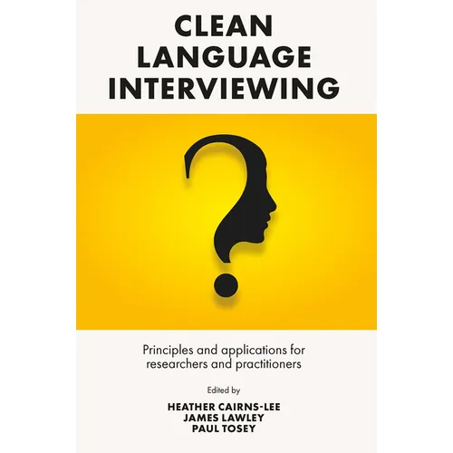 Clean Language Interviewing: Principles and Applications for Researchers and Practitioners - Hardcover