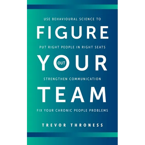 Figure Out Your Team: Use Behavioural Science to Put Right People in Right Seats, Strengthen Communication, and Fix your Chronic People Problems - Paperback