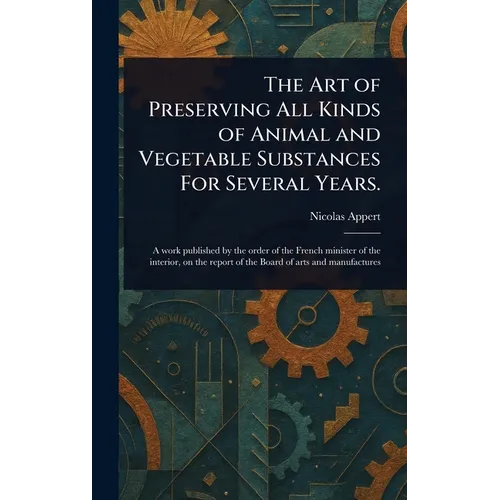 The Art of Preserving All Kinds of Animal and Vegetable Substances For Several Years. - Hardcover