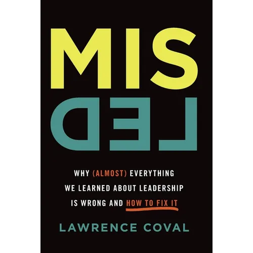 Misled: Why (Almost) Everything We Learned About Leadership Is Wrong and How to Fix It - Hardcover