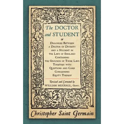 The Doctor and Student. or Dialogues Between a Doctor of Divinity and a Student in the Laws of England Containing the Grounds of Those Laws Together W - Hardcover