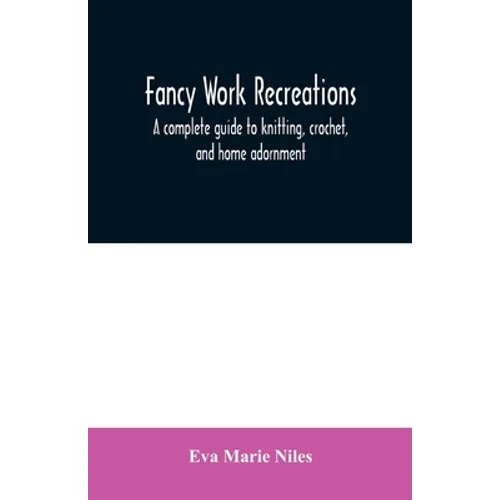 Fancy work recreations: a complete guide to knitting, crochet, and home adornment - Paperback