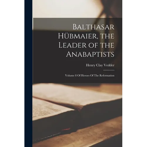 Balthasar Hübmaier, the Leader of the Anabaptists: Volume 8 Of Heroes Of The Reformation - Paperback