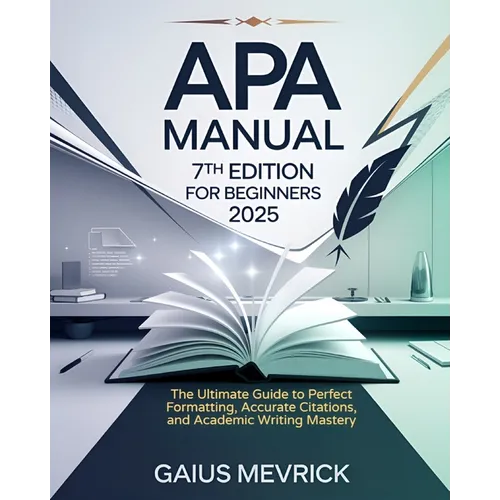 APA Manual 7th Edition for Beginners: The Ultimate Guide to Perfect Formatting, Accurate Citations, and Academic Writing Mastery - Paperback