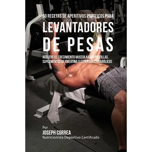 60 Recetas de Aperitivos Proteicos Para Levantadores de Pesas: Acelere El Crecimiento Muscular Sin Pastillas, Suplementos de Creatina O Esteroides Ana - Paperback