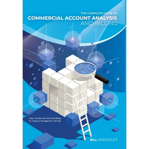 The Complete Guide to Commercial Account Analysis and Billing: Clear, Concise, and Accurate Billing for Treasury Management Services - Hardcover