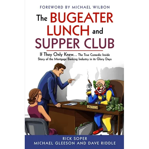 The Bugeater Lunch and Supper Club: If They Only Knew... The True Comedic Inside Story of the Mortgage Banking Industry in its Glory Days - Paperback