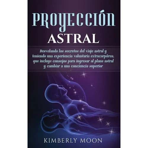 Proyección astral: Desvelando los secretos del viaje astral y teniendo una experiencia voluntaria extracorpórea, que incluye consejos para ingresar al - Hardcover