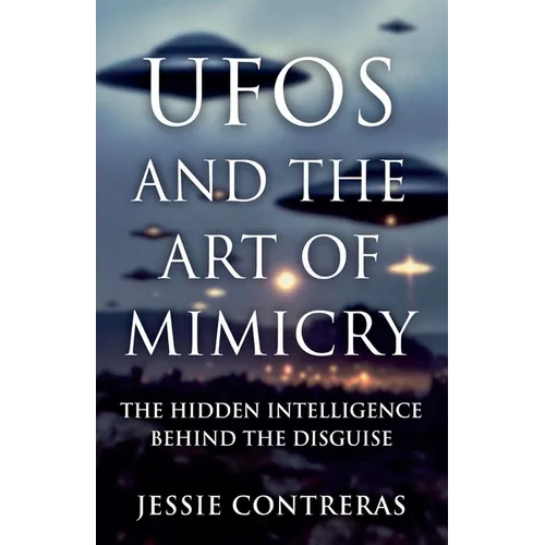 UFOs and the Art of Mimicry: The Hidden Intelligence Behind the Disguise - Paperback