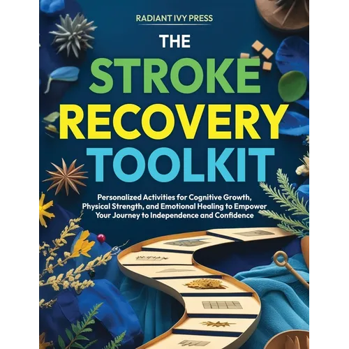 The Stroke Recovery Toolkit: Personalized Activities for Cognitive Growth, Physical Strength, and Emotional Healing to Empower Your Journey to Indepen