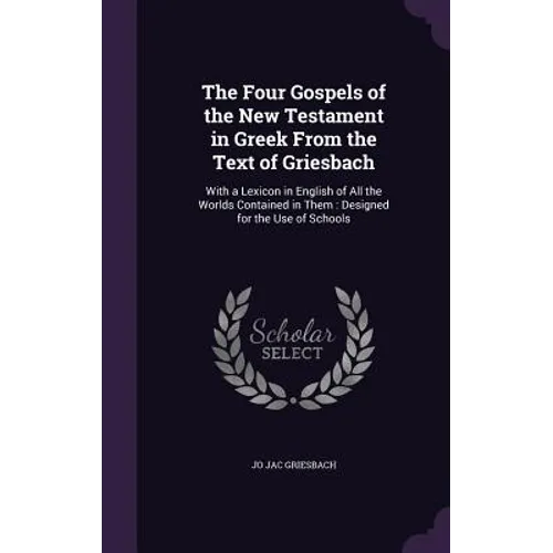 The Four Gospels of the New Testament in Greek From the Text of Griesbach: With a Lexicon in English of All the Worlds Contained in Them: Designed for - Hardcover