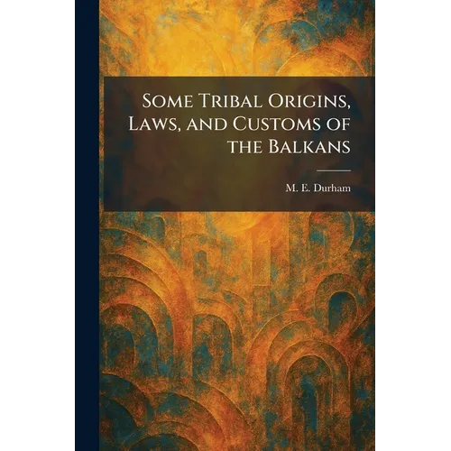 Some Tribal Origins, Laws, and Customs of the Balkans - Paperback