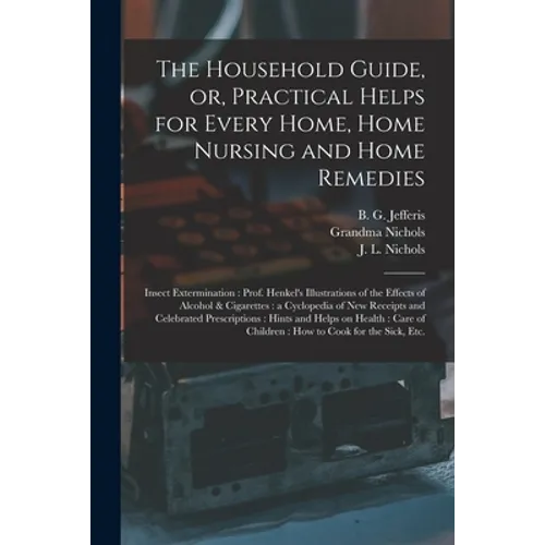 The Household Guide, or, Practical Helps for Every Home, Home Nursing and Home Remedies: Insect Extermination: Prof. Henkel's Illustrations of the Eff - Paperback