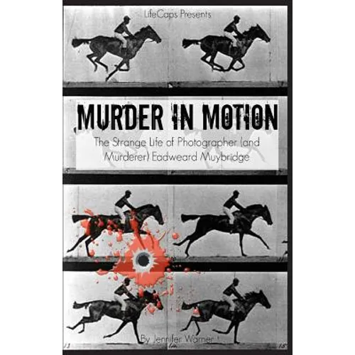 Murder in Motion: The Strange Life of Photographer (and Murderer) Eadweard Muybridge