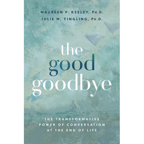 The Good Goodbye: The Transformative Power of Conversation at the End of Life - Paperback