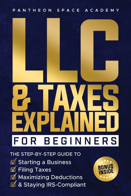 LLC & Taxes Explained for Beginners: The Ultimate Step-By-Step Guide to Starting a Business, Filing Taxes Correctly, Maximizing Deductions & Staying I - Paperback