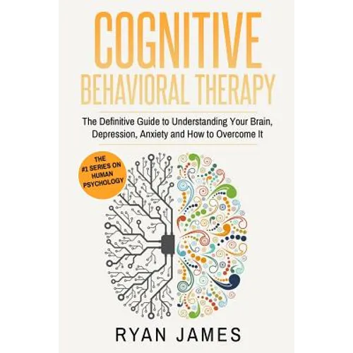 Cognitive Behavioral Therapy: The Definitive Guide to Understanding Your Brain, Depression, Anxiety and How to Overcome It (Cognitive Behavioral Thera - Paperback