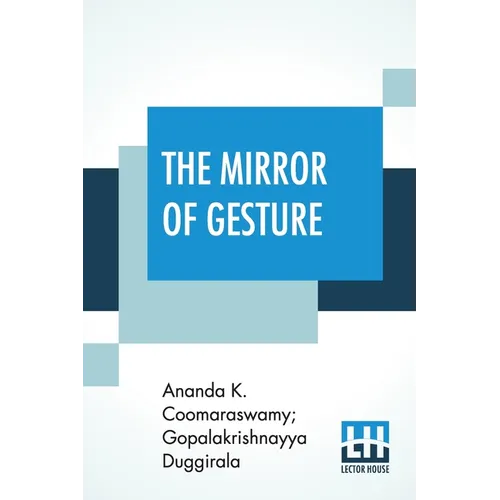 The Mirror Of Gesture: Being The Abhinaya Darpaṇa Of Nandikeśvara Translated Into English By Ananda Coomaraswamy And Gopala Krishnayya Dugg - Paperback