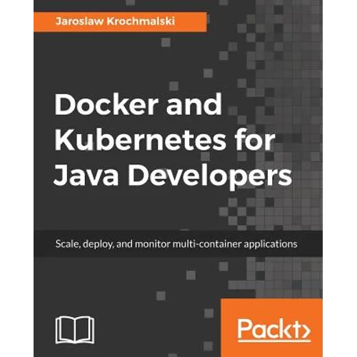 Docker and Kubernetes for Java Developers: Scale, deploy, and monitor multi-container applications - Paperback