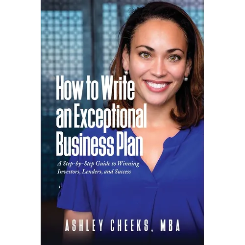 How to Write an Exceptional Business Plan: A Step-by-Step Guide to Winning Investors, Lenders, and Success - Paperback