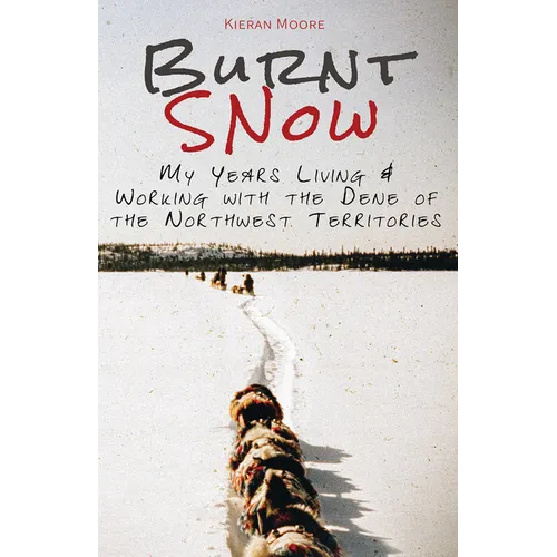 Burnt Snow: My Years Living and Working with the Dene of the Northwest Territories - Hardcover