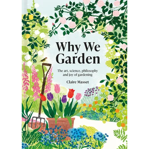 Why We Garden: The Art, Science, Philosophy, and Joy of Gardening