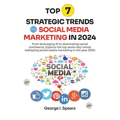 Top 7 Strategic Trends for Social Media Marketing in 2024: From Leveraging AI to Dominating Social Commerce, Learning the Latest Trends and Techniques