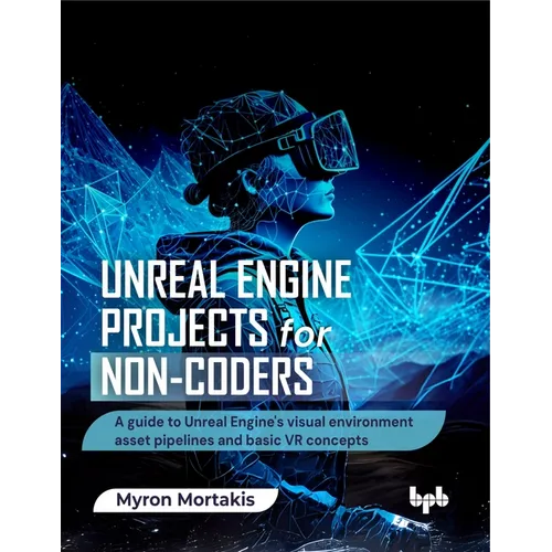 Unreal Engine Projects for Non-coders: A guide to Unreal Engine's visual environment asset pipelines and basic VR concepts (English Edition) - Paperback