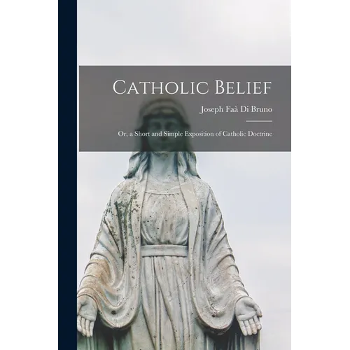 Catholic Belief: Or, a Short and Simple Exposition of Catholic Doctrine - Paperback