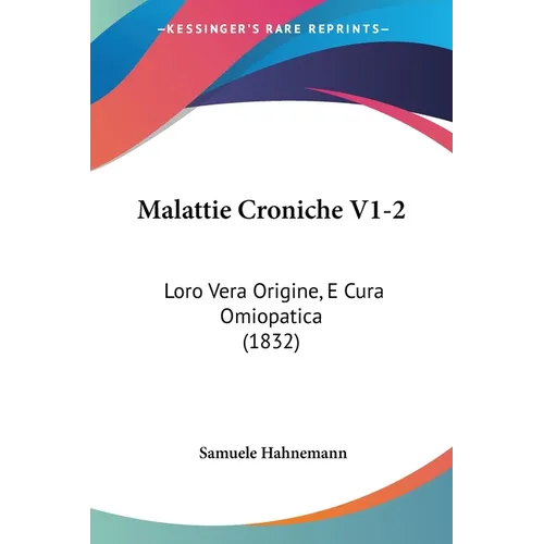 Malattie Croniche V1-2: Loro Vera Origine, E Cura Omiopatica (1832) - Paperback