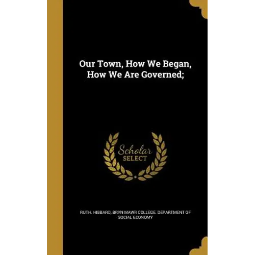 Our Town, How We Began, How We Are Governed; - Hardcover