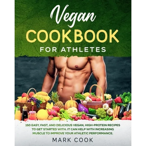 Vegan Cookbook for Athletes: 150 Easy, Fast, And Delicious Vegan, High-Protein Recipes to Get Started With. It Can Help with Increasing Muscle to I - Paperback