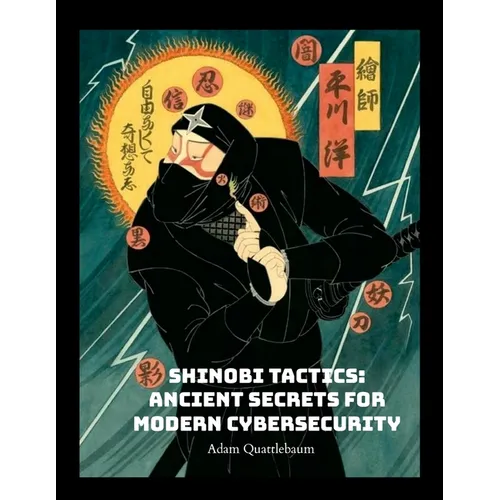 Shinobi Tactics: Ancient Secrets for Modern Cybersecurity: Unleashing Stealth, Strategy, and Shuriken in the Digital Age - Paperback