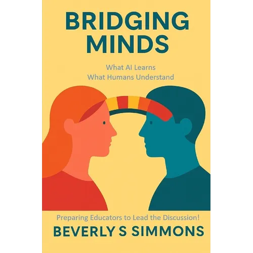 Bridging Minds: What AI Learns, What Humans Understand: Preparing Educators to Lead the Conversation - Paperback