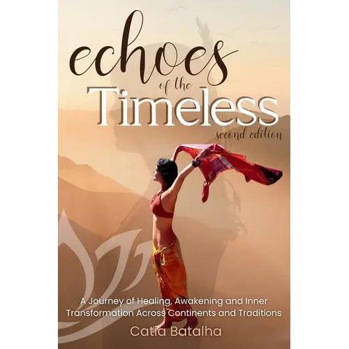 Echoes of the Timeless: A Journey of Healing, Awakening and Inner Transformation Across Continents and Traditions (2nd ed.)