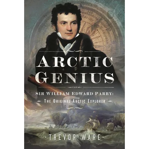Arctic Genius: Sir William Edward Parry: The Original Arctic Explorer - Hardcover