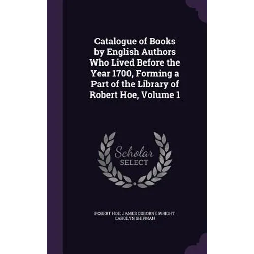 Catalogue of Books by English Authors Who Lived Before the Year 1700, Forming a Part of the Library of Robert Hoe, Volume 1 - Hardcover