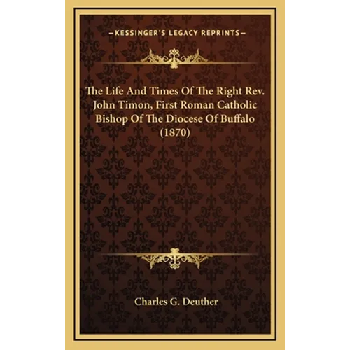 The Life And Times Of The Right Rev. John Timon, First Roman Catholic Bishop Of The Diocese Of Buffalo (1870) - Hardcover