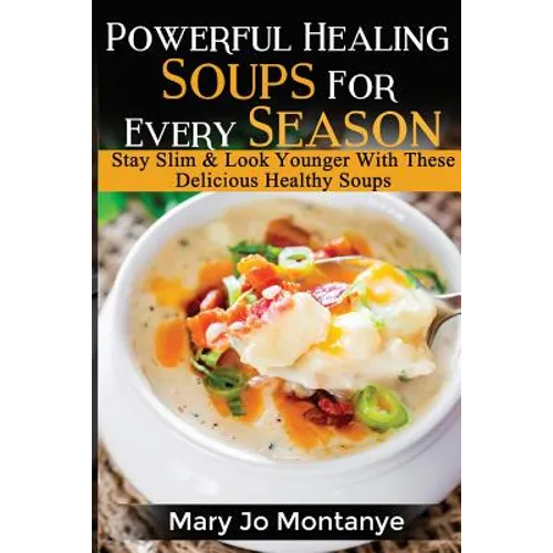 Powerful Healing Soups For Every Season: Stay Slim & Look Younger With These Healthy Soups - Paperback