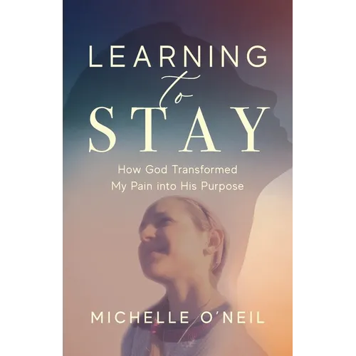 Learning to Stay: How God Transformed My Pain into His Purpose