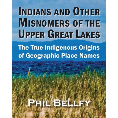 Indians and Other Misnomers of the Upper Great Lakes: The True Indigenous Origins of Geographic Place Names - Paperback