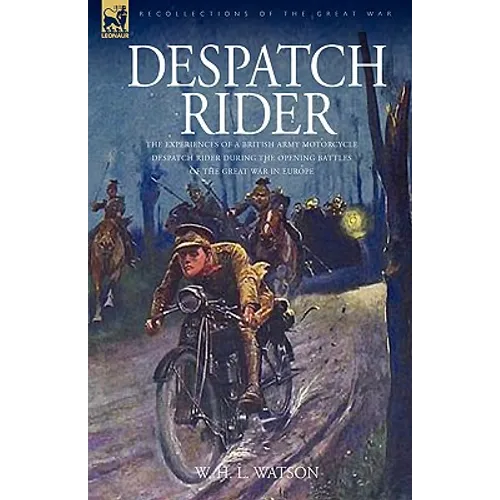 Despatch Rider: The Experiences of a British Army Motorcycle Despatch Rider During the Opening Battles of the Great War in Europe - Hardcover