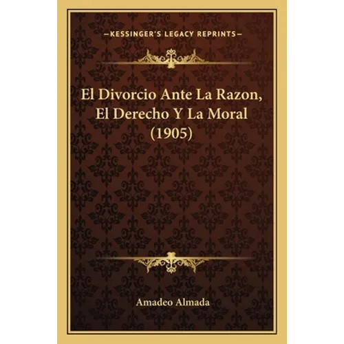 El Divorcio Ante La Razon, El Derecho Y La Moral (1905) - Paperback