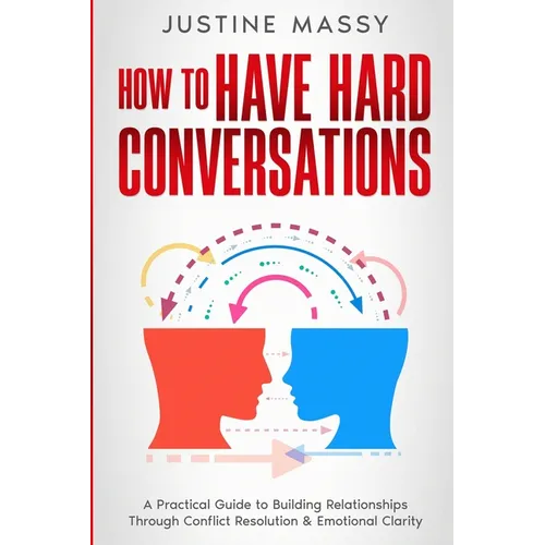 How to Have Hard Conversations: A Practical Guide to Building Relationships Through Conflict Resolution & Emotional Clarity - Paperback